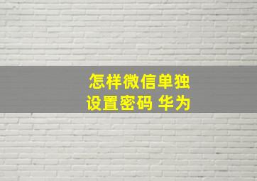 怎样微信单独设置密码 华为